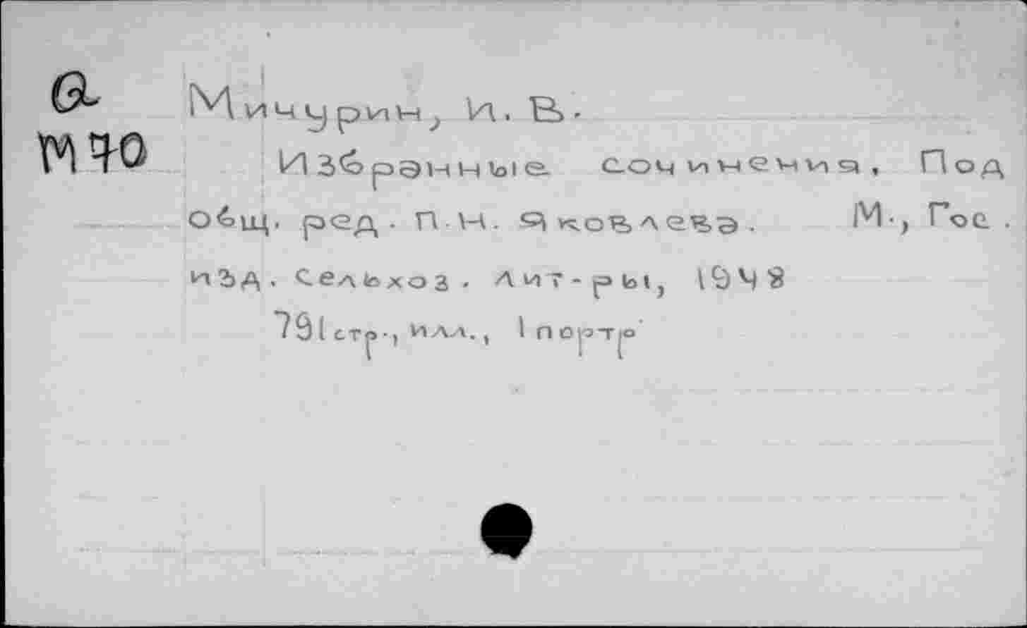 ﻿мч-о
3*o рэнH loie. со'чинечид, Под О^>щ- род. ПН. А ков> л етг,э •	М-, Гое .
^i2>a- ^елЬхоз. Лит-ры IÇ) Ч S
79l